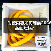 时效内容如何制霸2026新闻战场？