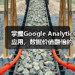 掌握Google Analytics应用，数据价值翻倍的秘诀是什么？