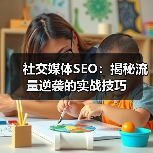 社交媒体SEO：揭秘流量逆袭的实战技巧（图4）