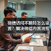 微信访问不跳转怎么设置？解决微信内置浏览器兼容问题