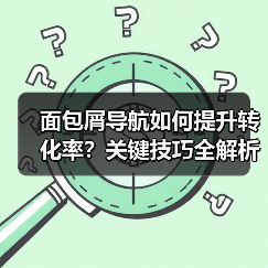 面包屑导航如何提升转化率？关键技巧全解析