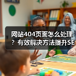 网站404页面怎么处理？有效解决方法提升SEO与用户体验（图2）