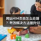 网站404页面怎么处理？有效解决方法提升SEO与用户体验（图3）
