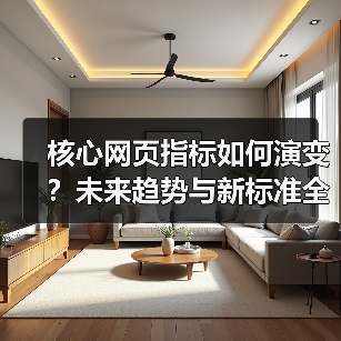核心网页指标如何演变？未来趋势与新标准全解析