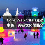 Core Web Vitals变革来袭：关键优化策略全解析（图2）