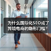为什么国际化SEO成了跨境电商的隐形门槛？