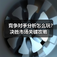 竞争对手分析怎么玩？决胜市场关键攻略