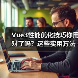 Vue3性能优化技巧你用对了吗？这些实用方法竟被忽视