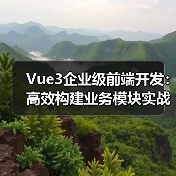 Vue3企业级前端开发：高效构建业务模块实战指南