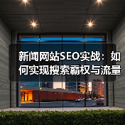 新闻网站SEO实战：如何实现搜索霸权与流量变现？（图3）