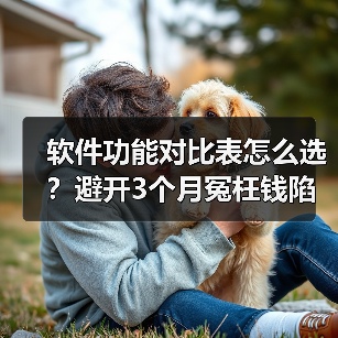 软件功能对比表怎么选？避开3个月冤枉钱陷阱（图4）
