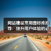 网站建设常用图标库推荐：提升用户体验的必备资源