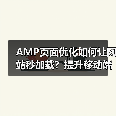 AMP页面优化如何让网站秒加载？提升移动端体验的秘诀揭秘！（图2）