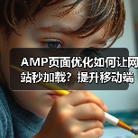 AMP页面优化如何让网站秒加载？提升移动端体验的秘诀揭秘！（图3）