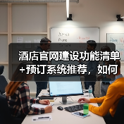 酒店官网建设功能清单+预订系统推荐，如何提升直订率？
