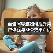 面包屑导航如何提升用户体验与SEO效果？优化技巧全解析（图3）