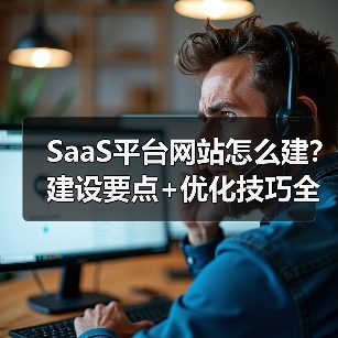 SaaS平台网站怎么建？建设要点+优化技巧全解析（图3）