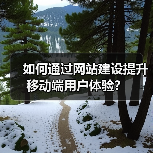 如何通过网站建设提升移动端用户体验？