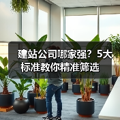 建站公司哪家强？5大标准教你精准筛选（图4）