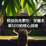 移动优先索引：掌握未来SEO的核心战略