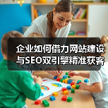 企业如何借力网站建设与SEO双引擎精准获客？