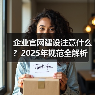 企业官网建设注意什么？2025年规范全解析