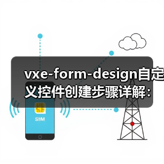 vxe-form-design自定义控件创建步骤详解：如何实现可视化拖拽低代码平台