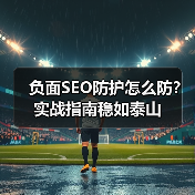 负面SEO防护怎么防？实战指南稳如泰山