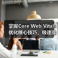 掌握Core Web Vitals优化核心技巧，极速提升网站体验（图2）