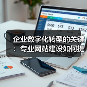 企业数字化转型的关键：专业网站建设如何提升竞争力