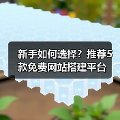 新手如何选择？推荐5款免费网站搭建平台