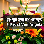 前端框架选哪个更高效？React Vue Angular对比分析（图2）