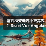 前端框架选哪个更高效？React Vue Angular对比分析（图4）