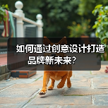 如何通过创意设计打造品牌新未来？