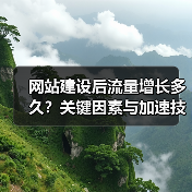 网站建设后流量增长多久？关键因素与加速技巧