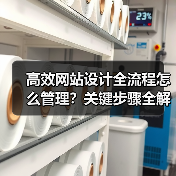 高效网站设计全流程怎么管理？关键步骤全解析