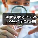 如何高效优化Core Web Vitals？实操案例揭秘转化率提升秘诀！