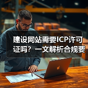 建设网站需要ICP许可证吗？一文解析合规要求