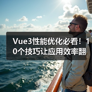 Vue3性能优化必看！10个技巧让应用效率翻倍