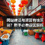 网站建设与运营有啥区别？新手必看误区解析（图4）