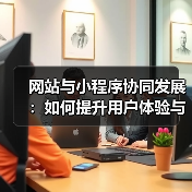 网站与小程序协同发展：如何提升用户体验与市场覆盖？（图3）