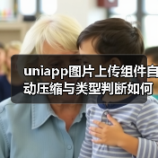 uniapp图片上传组件自动压缩与类型判断如何提升性能?(图1) uniapp图片上传组件自动压缩与类型判断如何提升性能?(图1)