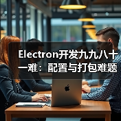 Electron开发九九八十一难:配置与打包难题全解析(图2) Electron开发九九八十一难:配置与打包难题全解析(图2)
