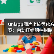 uniapp图片上传优化方案:自动压缩组件封装与性能提升(图3) uniapp图片上传优化方案:自动压缩组件封装与性能提升(图3)