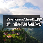Vue KeepAlive原理详解:缓存机制与组件切换钩子解析(图1) Vue KeepAlive原理详解:缓存机制与组件切换钩子解析(图1)