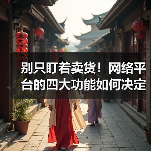 别只盯着卖货!网络平台的四大功能如何决定你生意成败?(图2) 别只盯着卖货!网络平台的四大功能如何决定你生意成败?(图2)