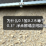 为什么0.1加0.2不等于0.3?浮点数精度问题详解(图4) 为什么0.1加0.2不等于0.3?浮点数精度问题详解(图4)
