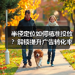 半径定位如何精准投放?解锁提升广告转化率的关键技巧(图1) 半径定位如何精准投放?解锁提升广告转化率的关键技巧(图1)