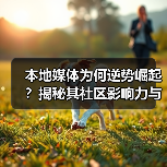 本地媒体为何逆势崛起?揭秘其社区影响力与生存之道(图1) 本地媒体为何逆势崛起?揭秘其社区影响力与生存之道(图1)
