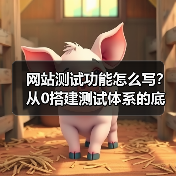 网站测试功能怎么写？从0搭建测试体系的底层逻辑